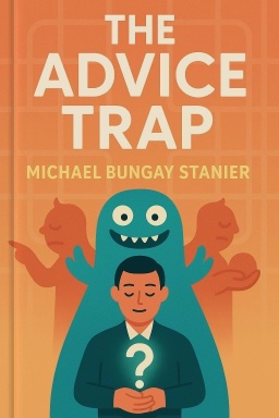 The Advice Trap: Be Humble, Stay Curious & Change the Way You Lead Forever