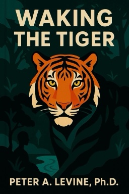 Waking the Tiger: Healing Trauma - The Innate Capacity to Transform Overwhelming Experiences