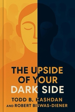 The Upside of Your Dark Side: Why Being Your Whole Self—Not Just Your “Good” Self—Drives Success and Fulfillment