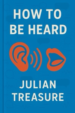 How to Be Heard: Secrets for Powerful Speaking and Listening