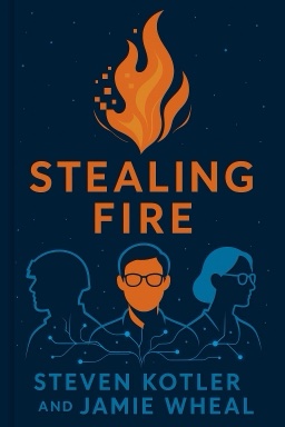 Stealing Fire: How Silicon Valley, the Navy SEALs, and Maverick Scientists Are Revolutionizing the Way We Live and Work