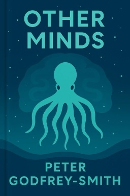 Other Minds: The Octopus, the Sea, and the Deep Origins of Consciousness