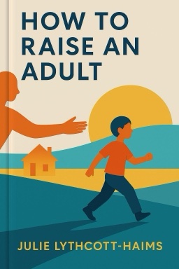 How to Raise an Adult: Break Free of the Overparenting Trap and Prepare Your Kid for Success
