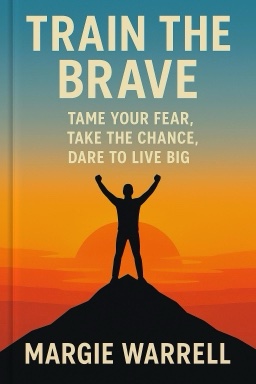 Train the Brave: Tame Your Fear, Take the Chance, Dare to Live Big