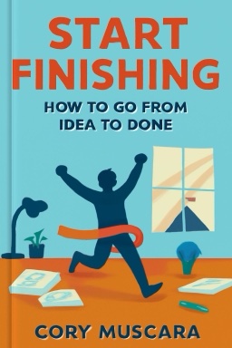 Start Finishing: How to Go from Idea to Done