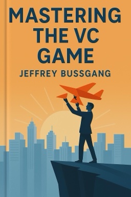 Mastering the VC Game: A Venture Capital Insider Reveals How to Get from Start-up to IPO on Your Own Terms
