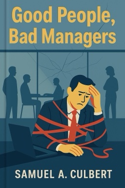 Good People, Bad Managers: How Work Culture Corrupts Good Intentions