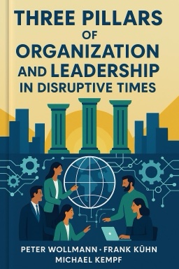 Three Pillars of Organization and Leadership in Disruptive Times: Navigating Your Company Successfully Through the 21st Century Business World