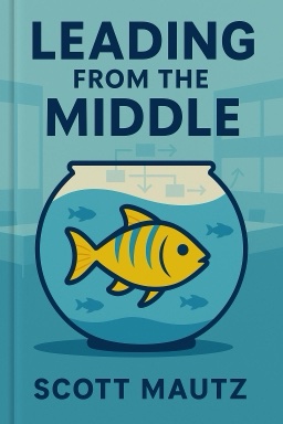Leading from the Middle: A Playbook for Managers to Influence Up, Down, and Across the Organization