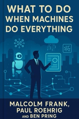 What to Do When Machines Do Everything: How to Get Ahead in a World of AI, Algorithms, Bots, and Big Data