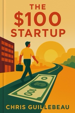 The $100 Startup: Reinvent the Way You Make a Living, Do What You Love, and Create a New Future