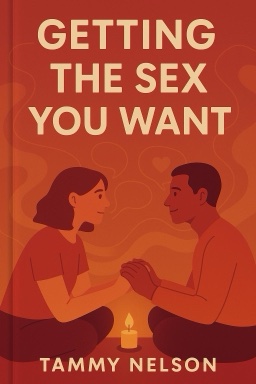 Getting the Sex You Want: Shed Inhibitions and Reach New Heights of Passion Together