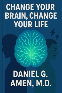 Change Your Brain, Change Your Life: The Breakthrough Program for Conquering Anxiety, Depression, Obsessiveness, Anger, and Impulsiveness
