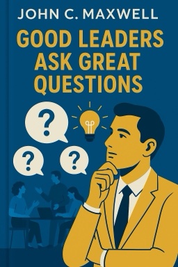 Good Leaders Ask Great Questions: Your Foundation for Successful Leadership