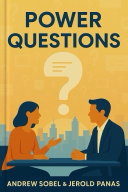 Power Questions: Build Relationships, Win New Business, and Influence Others